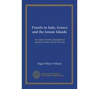 Travels in Italy, Greece and the Ionian Islands (v.1): In a series of letters, description of manners, scenery, and the fine arts