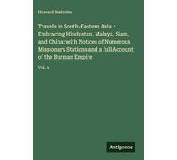Travels in South-Eastern Asia, : Embracing Hindustan, Malaya, Siam, and China; with Notices of Numerous Missionary Stations and a full Account of the Burman Empire: Vol. 1