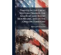 Travels in the Great Western Prairies, the Anahuac and Rocky Mountains, and in the Oregon Territory