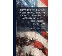 Travels in the Great Western Prairies, the Anahuac and Rocky Mountains, and in the Oregon Territory