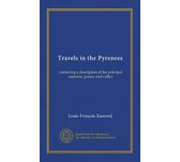 Travels in the Pyrenees: containing a description of the principal summits, passes, and vallies
