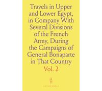 Travels in Upper and Lower Egypt, in Company With Several Divisions of the French Army, During the Campaigns of General Bonaparte in That Country: And Published Under His Immediate Patronage