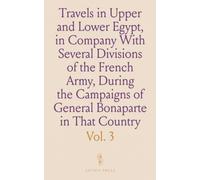 Travels in Upper and Lower Egypt, in Company With Several Divisions of the French Army, During the Campaigns of General Bonaparte in That Country: And Published Under His Immediate Patronage
