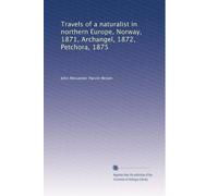 Travels of a naturalist in northern Europe, Norway, 1871, Archangel, 1872, Petchora, 1875: Volume 1