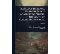 Travels of His Royal Highness Prince Adalbert of Prussia, in the South of Europe and in Brazil