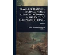 Travels of His Royal Highness Prince Adalbert of Prussia, in the South of Europe and in Brazil