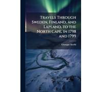 Travels Through Sweden, Finland, and Lapland, to the North Cape, in 1798 and 1799