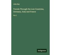 Travels Through the Low Countries, Germany, Italy and France: Vol. I