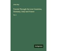 Travels Through the Low Countries, Germany, Italy and France: Vol. I
