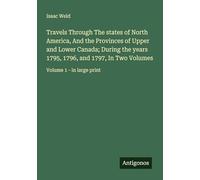 Travels Through The states of North America, And the Provinces of Upper and Lower Canada; During the years 1795, 1796, and 1797, In Two Volumes: Volume 1 - in large print