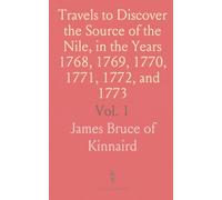 Travels to Discover the Source of the Nile, in the Years 1768, 1769, 1770, 1771, 1772, and 1773