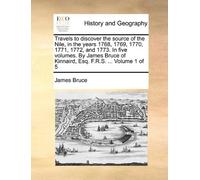 Travels to discover the source of the Nile, in the years 1768, 1769, 1770, 1771, 1772, and 1773. In five volumes. By James Bruce of Kinnaird, Esq. F.R.S. ... Volume 1 of 5