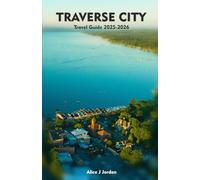 TRAVERSE CITY Travel Guide 2025-2026: A Local Manual Including Adventure, Hiking Trails, Insider Tips, And More
