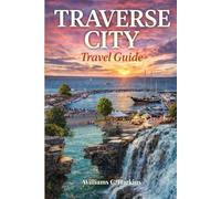 Traverse City Travel Guide: The Insider's Guide to Northern Michigan's Wine Coast, Scenic Drives, Waterfront Escapes and Local Secrets (Williams C. Harkins World Explorer Travel Guide's)