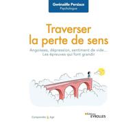Traverser la perte de sens: Angoisse, dépression, sentiment de vide... Les épreuves qui font grandir