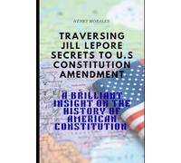 Traversing Jill Lepore Secrets to U.S Constitution Amendment.: A Brilliant Insight On The History Of American Constitution