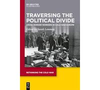 Traversing the Political Divide: Cross-Border Workers in Cold War Europe: 16 (Rethinking the Cold War, 16)