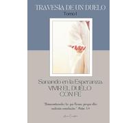 TRAVESÍA DE UN DUELO, Sanando en la Esperanza: Vivir el Duelo con Fe: Un acompañamiento de 90 días para sanar el corazón con fe, reflexión y esperanza.