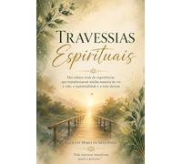 Travessias Espirituais: Dez relatos reais de experiências que transformaram minha maneira de ver a vida, a espiritualidade e a mim mesma