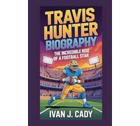 TRAVIS HUNTER BIOGRAPHY: The Incredible Rise of a Football Star