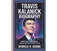TRAVIS KALANICK BIOGRAPHY: Innovation, Controversy, And The Making Of A Tech Titan