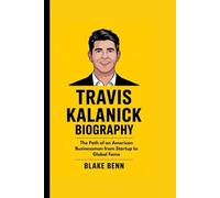 TRAVIS KALANICK BIOGRAPHY: The Path of an American Businessman from Startup to Global Fame