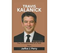 Travis Kalanick Biography: The Turbulent Rise of a Tech Titan