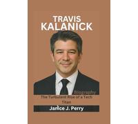 Travis Kalanick Biography: The Turbulent Rise of a Tech Titan