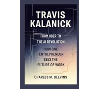 TRAVIS KALANICK: From Uber to the AI Revolution-How One Entrepreneur Sees the Future of Work