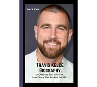Travis Kelce Biography.: A Celebrity Blitz And The Love Story That Rocked the NFL.