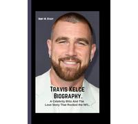 Travis Kelce Biography.: A Celebrity Blitz And The Love Story That Rocked the NFL.