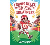TRAVIS KELCE: THE FOOTBALL STAR WHO CHASED GREATNESS: How a Big-Hearted Kid from Ohio Rose to NFL Fame, Broke Records, and Inspired the World (Inspiring Football Legends for Kids)