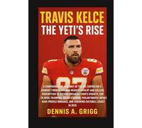 Travis Kelce The Yeti's Rise: A Comprehensive Portrait of the NFL Superstar's Journey from Cleveland Heights Rivalry and College Redemption to ... Philanthropic Impact, High-Profile Romance