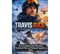 Travis Rice: The Man Who Rewrote the Mountain: How He Redefined Risk, Reinvented Snowboard Films, and Reshaped Competitive Riding