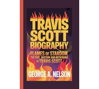 TRAVIS SCOTT BIOGRAPHY: Flames of Stardom: The Rise, Rhythm and Reckoning of Travis Scott