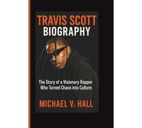 TRAVIS SCOTT BIOGRAPHY: The Story of a Visionary Rapper Who Turned Chaos into Culture