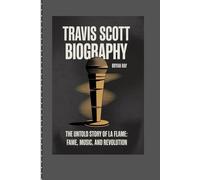 TRAVIS SCOTT BIOGRAPHY: The Untold Story of La Flame: Fame, Music, and Revolution
