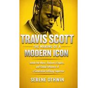 TRAVIS SCOTT: THE MAKING OF A MODERN ICON: Inside the Music, Business Empire, and Global Influence of a Generation Defining Superstar