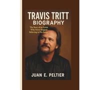 TRAVIS TRITT BIOGRAPHY: The Story of an Artist Who Never Stopped Believing in His Songs