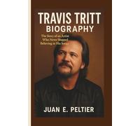 TRAVIS TRITT BIOGRAPHY: The Story of an Artist Who Never Stopped Believing in His Songs