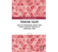 Trawling Talent: How Elite Professional Service Firms Recruit University Graduates in Transitional China (Routledge Advances in Sociology)