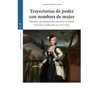 Trayectorias de poder con nombres de mujer: Familia y perpetuación social en el linaje Carrasco (Albacete, siglos XVI-XIX): 14 (HISTORIA SOCIAL DE LA POBLACIÓN)