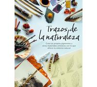 Trazos de la naturaleza. Crea tus propios pigmentos y otros materiales artísticos con lo que ofrece tu entorno natural.
