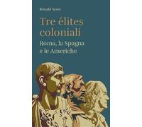 Tre élites coloniali. Roma, la Spagna e le Americhe (Storie)