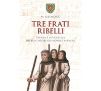 Tre frati ribelli. Storia e avventura dei fondatori dei monaci bianchi (Vie della storia)