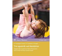 Tre sguardi sul bambino: Viaggio alla scoperta di Maria Montessori, Emmi Pikler ed Elinor Goldschmied (Appunti Montessori)