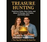 Treasure Hunting Find Error Coins, Rare Coins, and Silver in Change, Yard Sales, and Estate Sales: The Step-By-Step System That Helped Me Retire Early + The Top 60 Coins To Hunt For