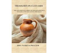 TREASURES IN CLAY JARS: The Teachings of Christ On The Magnificence Of Faith, Love, Salvation, And Grace
