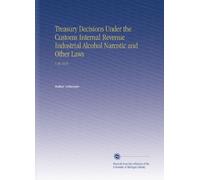 Treasury Decisions Under the Customs Internal Revenue Industrial Alcohol Narcotic and Other Laws: V.36 1919