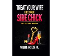 TREAT YOUR WIFE LIKE YOUR SIDE CHICK: A KEY TO A HAPPY MARRIAGE